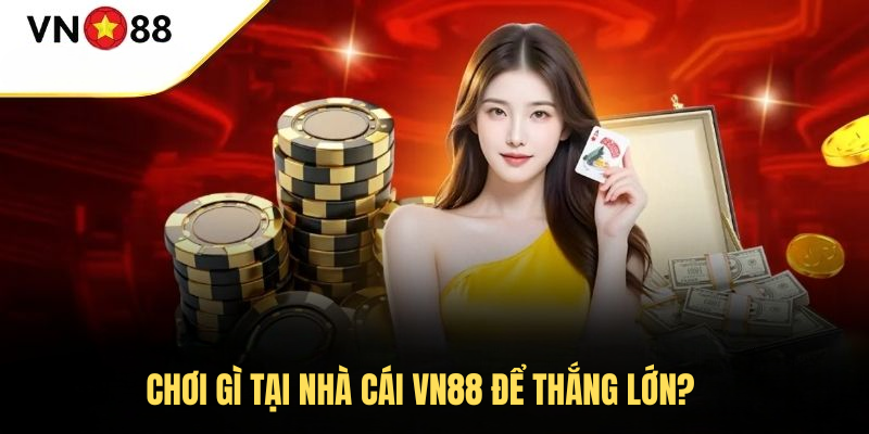 Chơi gì tại nhà cái VN88 để thắng lớn?